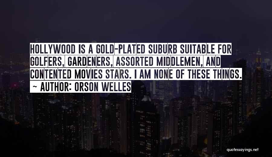 Orson Welles Quotes: Hollywood Is A Gold-plated Suburb Suitable For Golfers, Gardeners, Assorted Middlemen, And Contented Movies Stars. I Am None Of These
