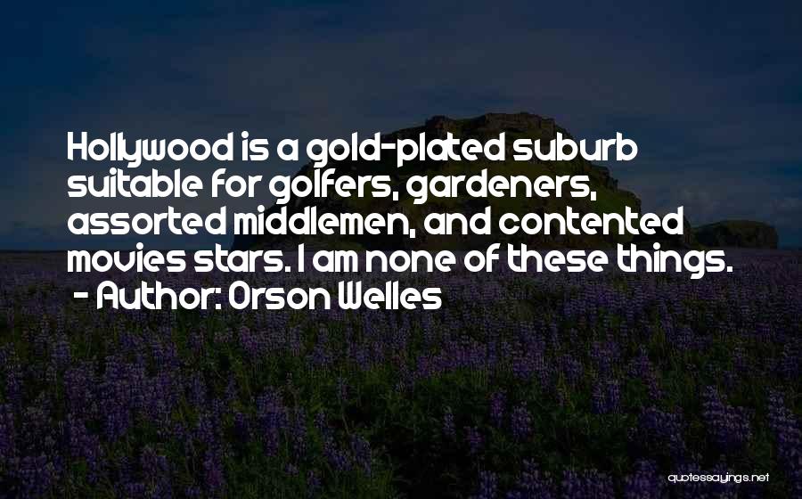 Orson Welles Quotes: Hollywood Is A Gold-plated Suburb Suitable For Golfers, Gardeners, Assorted Middlemen, And Contented Movies Stars. I Am None Of These
