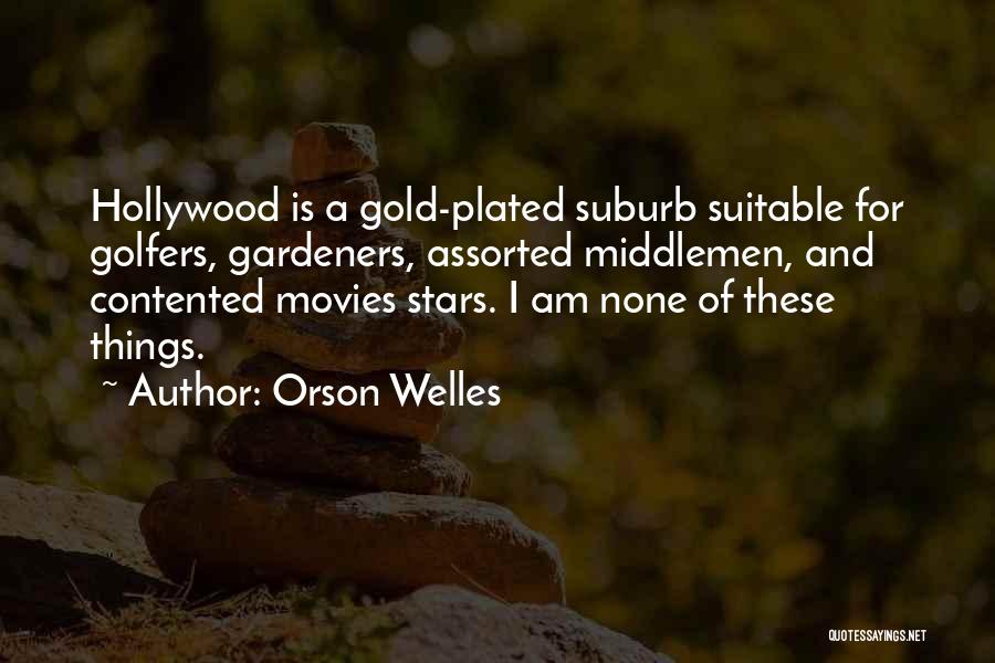 Orson Welles Quotes: Hollywood Is A Gold-plated Suburb Suitable For Golfers, Gardeners, Assorted Middlemen, And Contented Movies Stars. I Am None Of These
