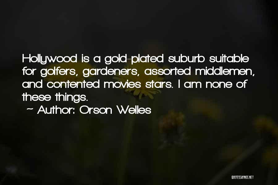 Orson Welles Quotes: Hollywood Is A Gold-plated Suburb Suitable For Golfers, Gardeners, Assorted Middlemen, And Contented Movies Stars. I Am None Of These