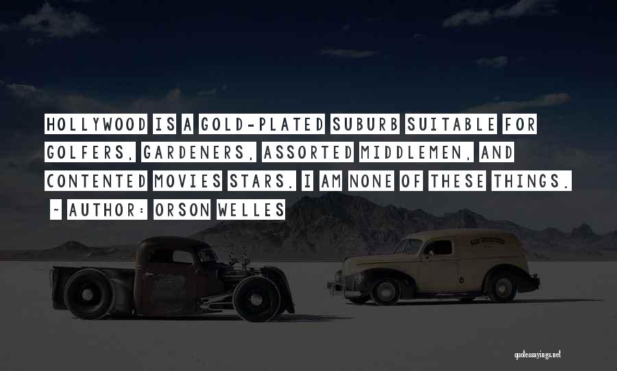 Orson Welles Quotes: Hollywood Is A Gold-plated Suburb Suitable For Golfers, Gardeners, Assorted Middlemen, And Contented Movies Stars. I Am None Of These
