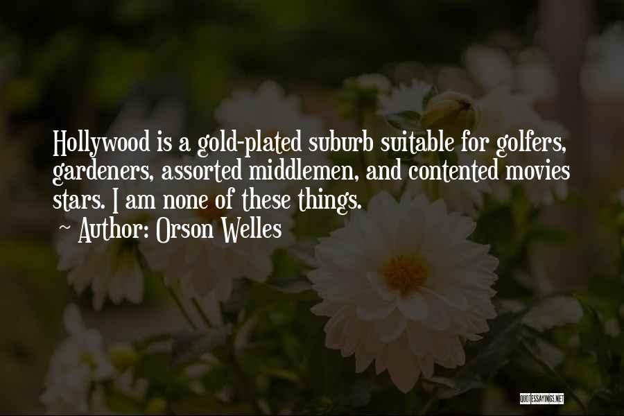 Orson Welles Quotes: Hollywood Is A Gold-plated Suburb Suitable For Golfers, Gardeners, Assorted Middlemen, And Contented Movies Stars. I Am None Of These