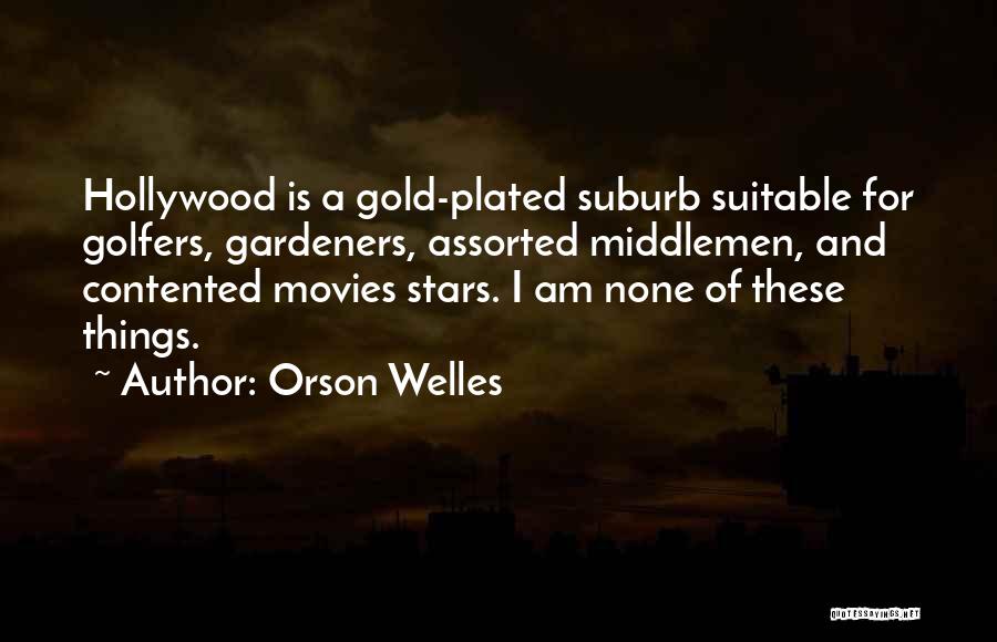 Orson Welles Quotes: Hollywood Is A Gold-plated Suburb Suitable For Golfers, Gardeners, Assorted Middlemen, And Contented Movies Stars. I Am None Of These