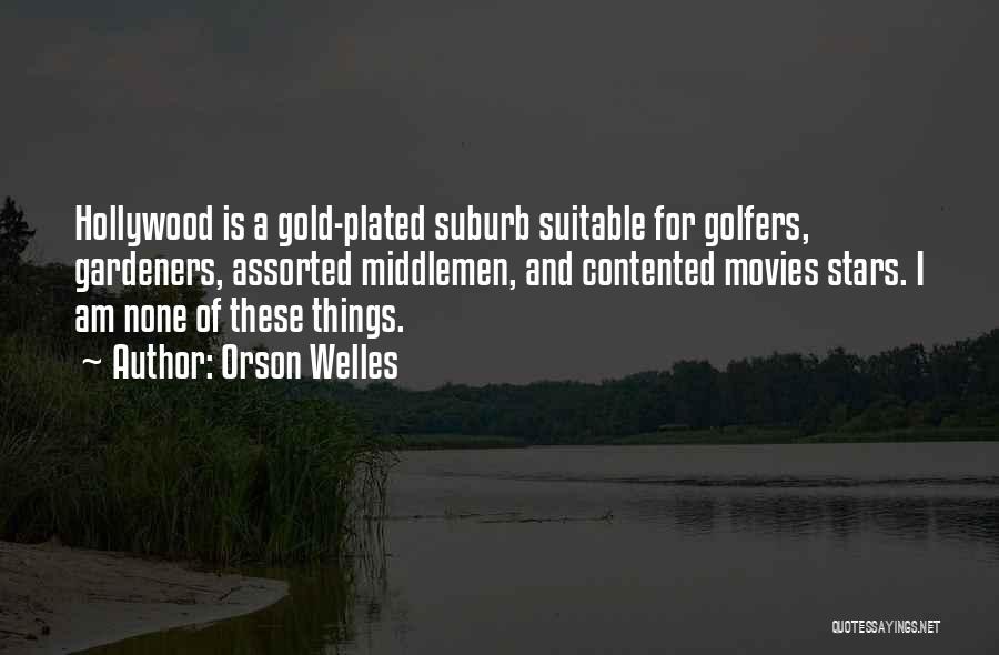 Orson Welles Quotes: Hollywood Is A Gold-plated Suburb Suitable For Golfers, Gardeners, Assorted Middlemen, And Contented Movies Stars. I Am None Of These