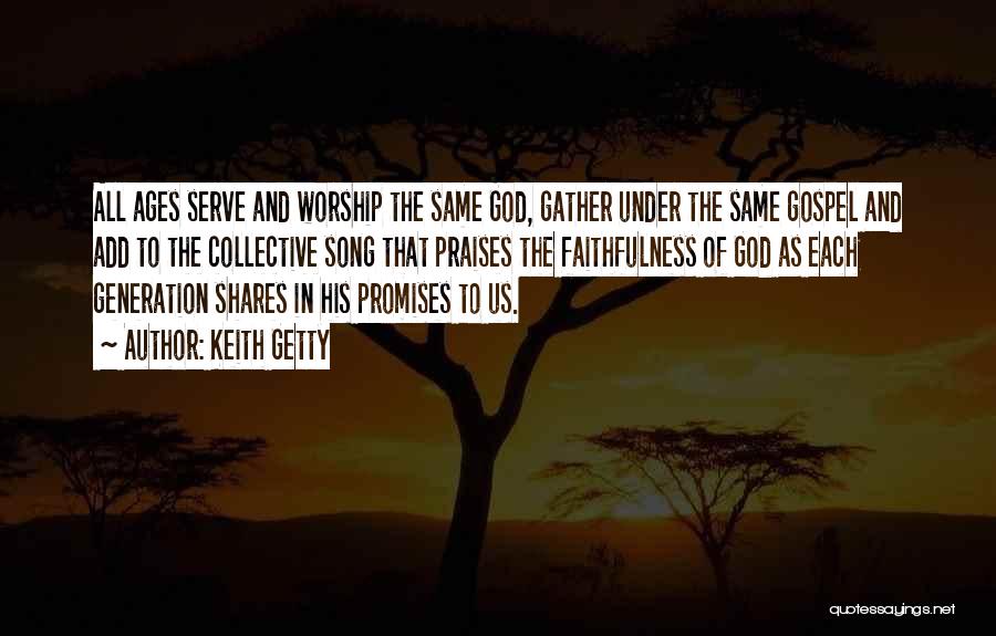 Keith Getty Quotes: All Ages Serve And Worship The Same God, Gather Under The Same Gospel And Add To The Collective Song That