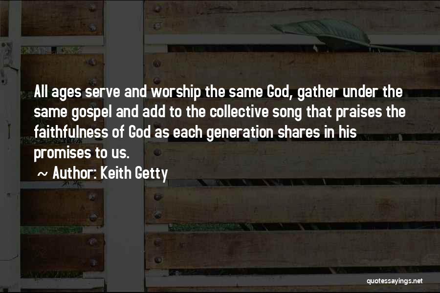 Keith Getty Quotes: All Ages Serve And Worship The Same God, Gather Under The Same Gospel And Add To The Collective Song That
