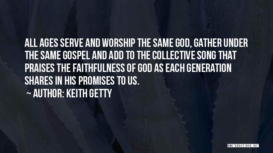 Keith Getty Quotes: All Ages Serve And Worship The Same God, Gather Under The Same Gospel And Add To The Collective Song That
