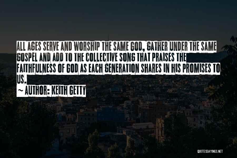 Keith Getty Quotes: All Ages Serve And Worship The Same God, Gather Under The Same Gospel And Add To The Collective Song That
