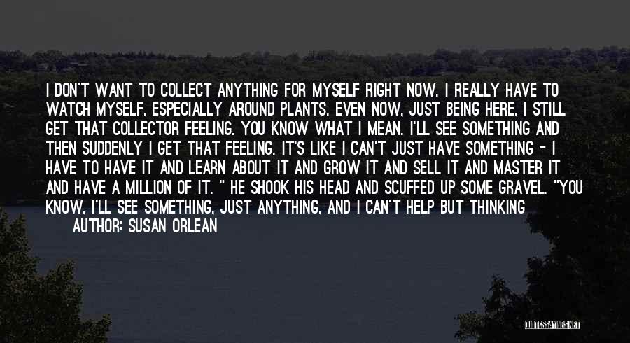 Susan Orlean Quotes: I Don't Want To Collect Anything For Myself Right Now. I Really Have To Watch Myself, Especially Around Plants. Even