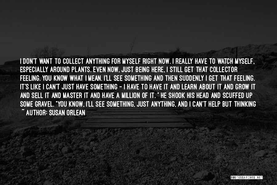 Susan Orlean Quotes: I Don't Want To Collect Anything For Myself Right Now. I Really Have To Watch Myself, Especially Around Plants. Even