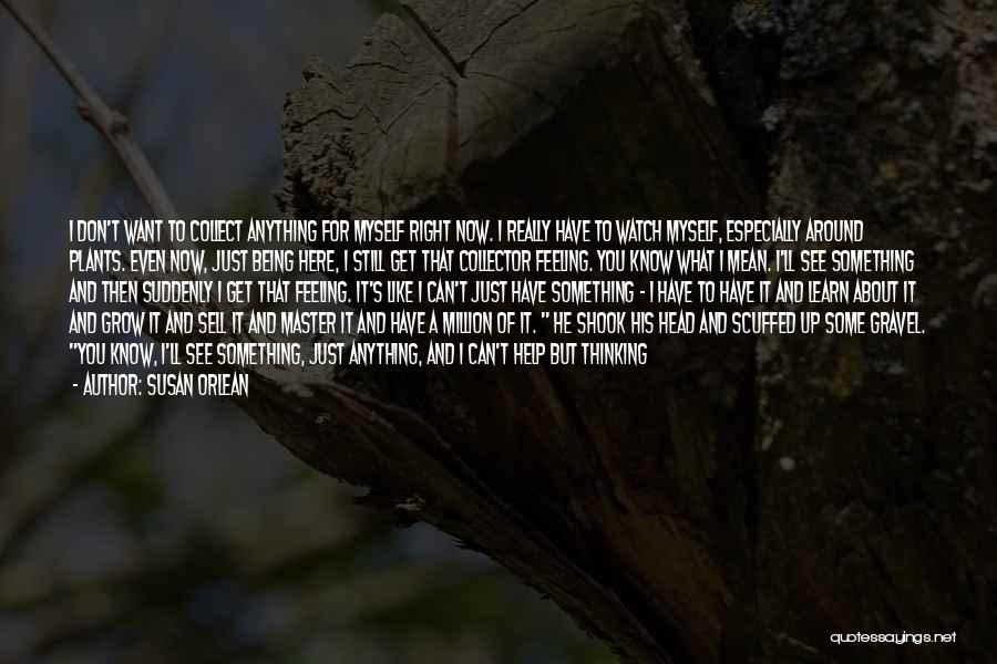 Susan Orlean Quotes: I Don't Want To Collect Anything For Myself Right Now. I Really Have To Watch Myself, Especially Around Plants. Even