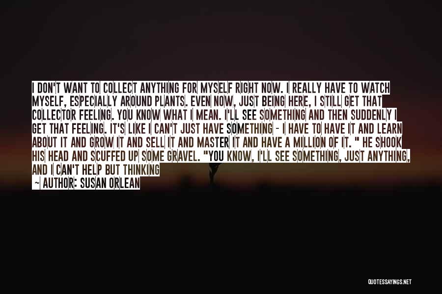 Susan Orlean Quotes: I Don't Want To Collect Anything For Myself Right Now. I Really Have To Watch Myself, Especially Around Plants. Even