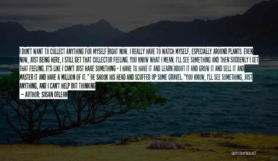 Susan Orlean Quotes: I Don't Want To Collect Anything For Myself Right Now. I Really Have To Watch Myself, Especially Around Plants. Even