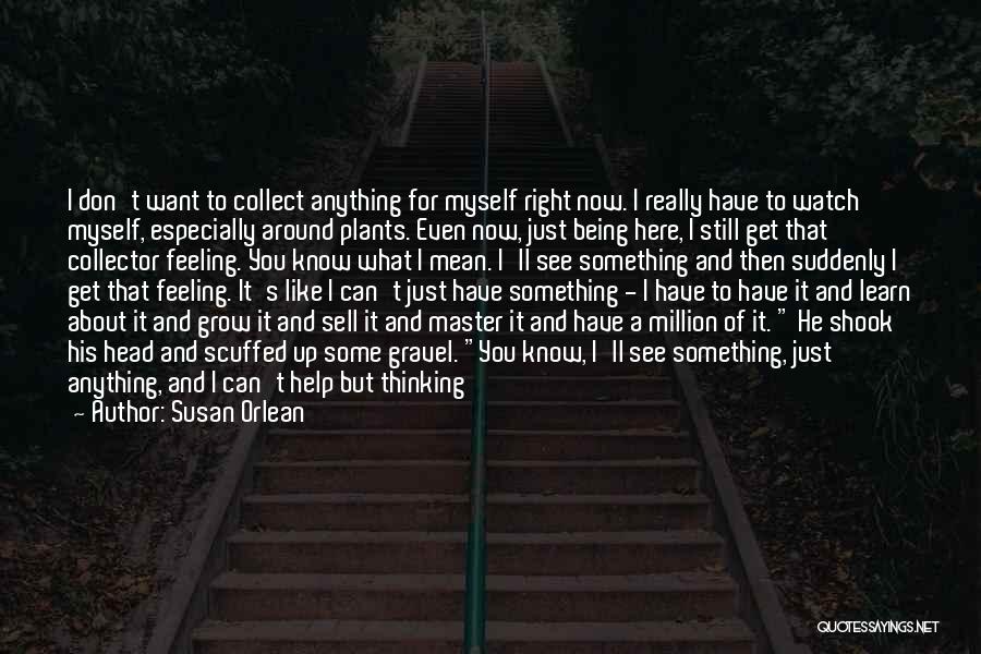 Susan Orlean Quotes: I Don't Want To Collect Anything For Myself Right Now. I Really Have To Watch Myself, Especially Around Plants. Even