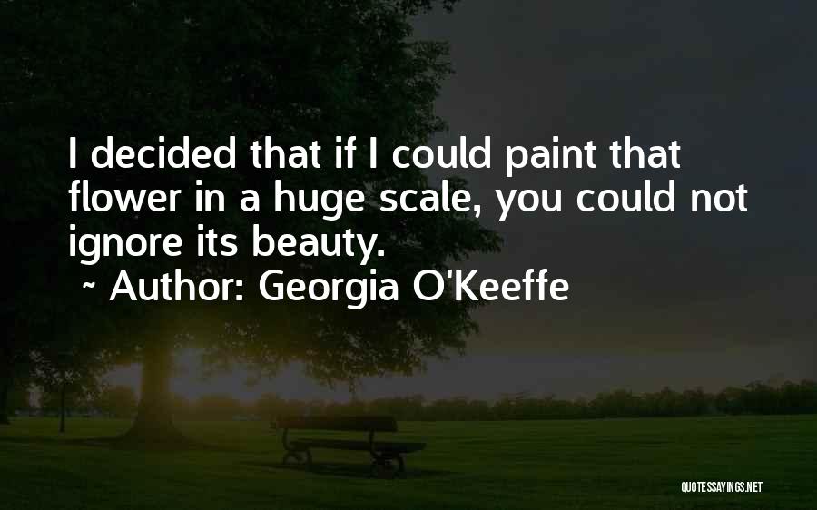 Georgia O'Keeffe Quotes: I Decided That If I Could Paint That Flower In A Huge Scale, You Could Not Ignore Its Beauty.