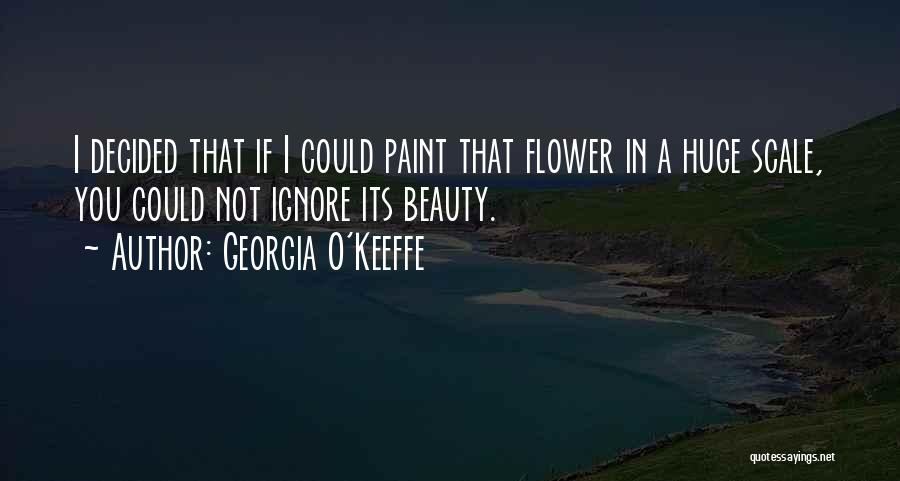 Georgia O'Keeffe Quotes: I Decided That If I Could Paint That Flower In A Huge Scale, You Could Not Ignore Its Beauty.