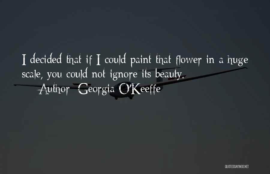 Georgia O'Keeffe Quotes: I Decided That If I Could Paint That Flower In A Huge Scale, You Could Not Ignore Its Beauty.