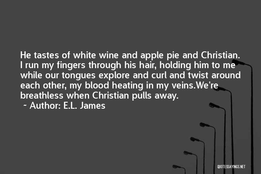 E.L. James Quotes: He Tastes Of White Wine And Apple Pie And Christian. I Run My Fingers Through His Hair, Holding Him To