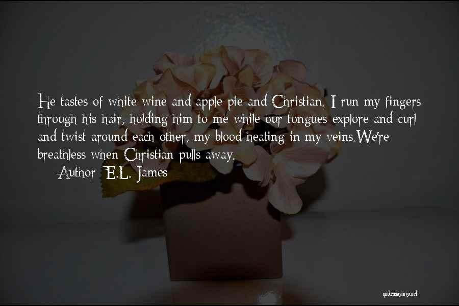 E.L. James Quotes: He Tastes Of White Wine And Apple Pie And Christian. I Run My Fingers Through His Hair, Holding Him To