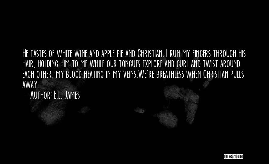 E.L. James Quotes: He Tastes Of White Wine And Apple Pie And Christian. I Run My Fingers Through His Hair, Holding Him To