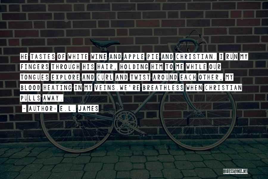 E.L. James Quotes: He Tastes Of White Wine And Apple Pie And Christian. I Run My Fingers Through His Hair, Holding Him To
