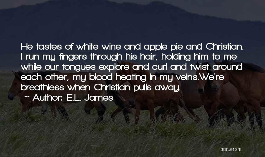 E.L. James Quotes: He Tastes Of White Wine And Apple Pie And Christian. I Run My Fingers Through His Hair, Holding Him To