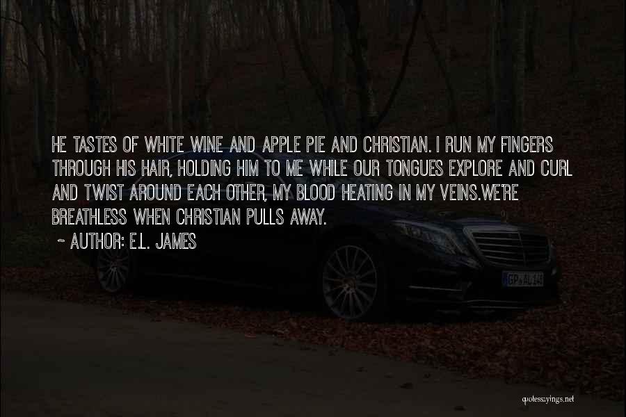 E.L. James Quotes: He Tastes Of White Wine And Apple Pie And Christian. I Run My Fingers Through His Hair, Holding Him To