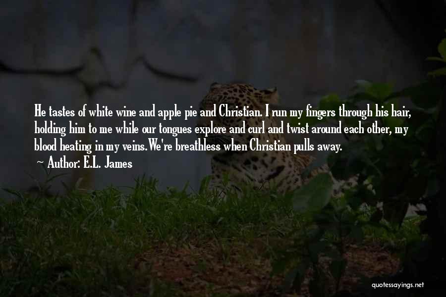 E.L. James Quotes: He Tastes Of White Wine And Apple Pie And Christian. I Run My Fingers Through His Hair, Holding Him To