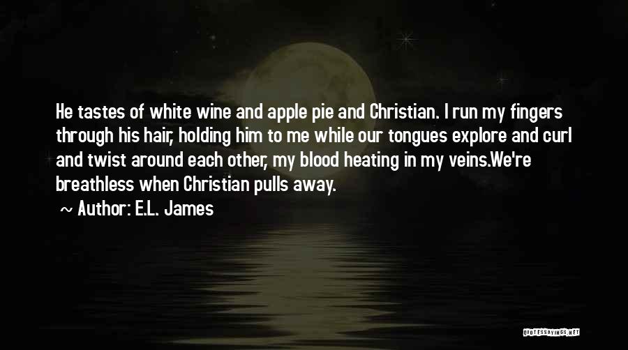 E.L. James Quotes: He Tastes Of White Wine And Apple Pie And Christian. I Run My Fingers Through His Hair, Holding Him To