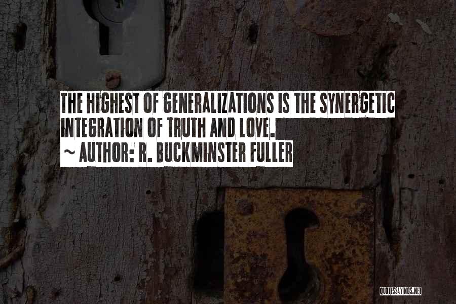 R. Buckminster Fuller Quotes: The Highest Of Generalizations Is The Synergetic Integration Of Truth And Love.