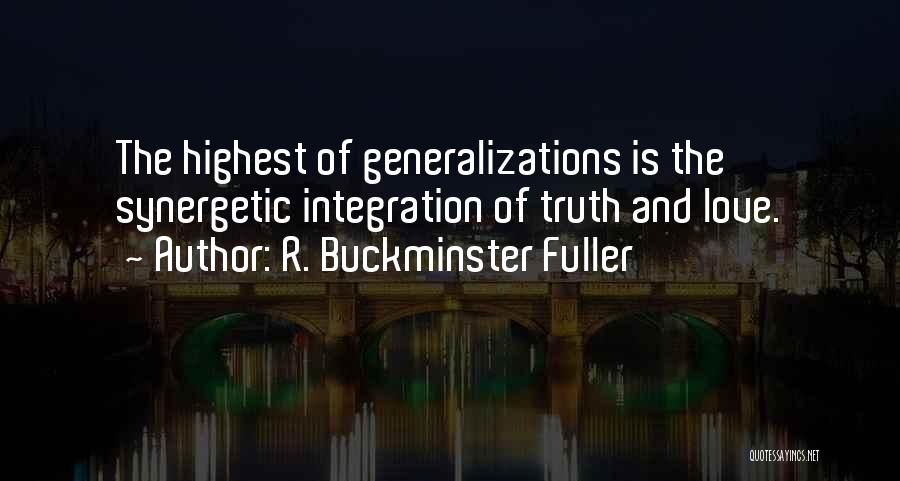 R. Buckminster Fuller Quotes: The Highest Of Generalizations Is The Synergetic Integration Of Truth And Love.