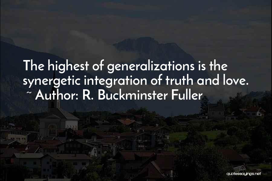 R. Buckminster Fuller Quotes: The Highest Of Generalizations Is The Synergetic Integration Of Truth And Love.