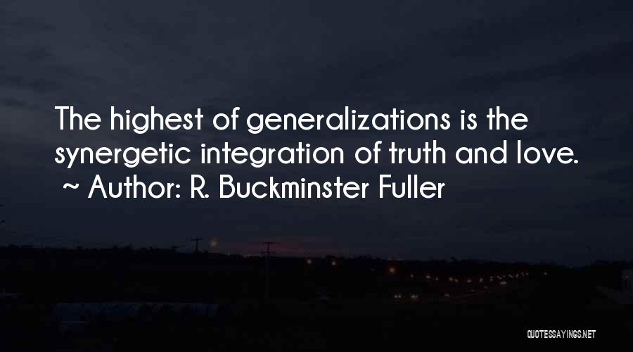 R. Buckminster Fuller Quotes: The Highest Of Generalizations Is The Synergetic Integration Of Truth And Love.