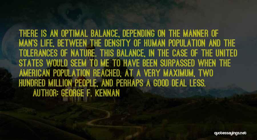 George F. Kennan Quotes: There Is An Optimal Balance, Depending On The Manner Of Man's Life, Between The Density Of Human Population And The