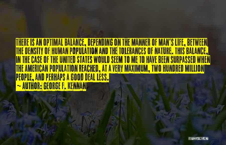 George F. Kennan Quotes: There Is An Optimal Balance, Depending On The Manner Of Man's Life, Between The Density Of Human Population And The