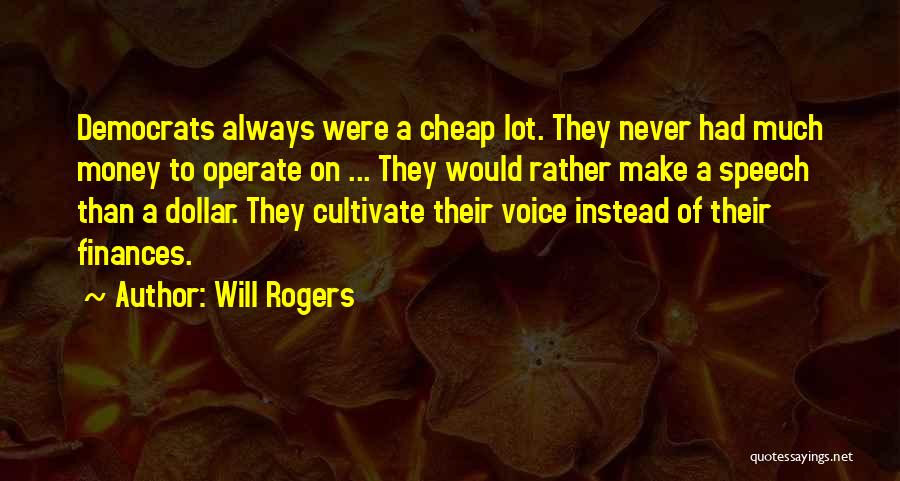 Will Rogers Quotes: Democrats Always Were A Cheap Lot. They Never Had Much Money To Operate On ... They Would Rather Make A