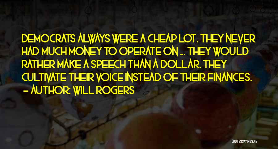 Will Rogers Quotes: Democrats Always Were A Cheap Lot. They Never Had Much Money To Operate On ... They Would Rather Make A