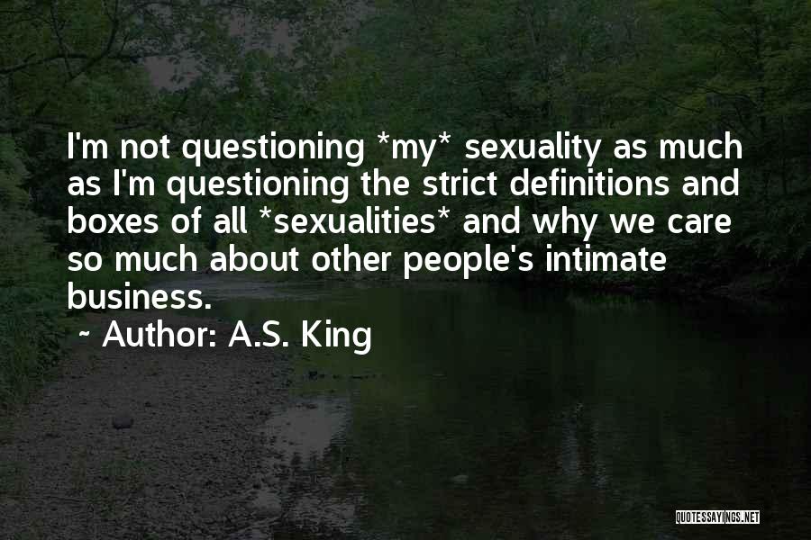 A.S. King Quotes: I'm Not Questioning *my* Sexuality As Much As I'm Questioning The Strict Definitions And Boxes Of All *sexualities* And Why