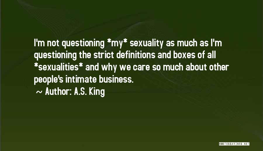 A.S. King Quotes: I'm Not Questioning *my* Sexuality As Much As I'm Questioning The Strict Definitions And Boxes Of All *sexualities* And Why