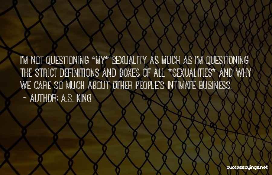 A.S. King Quotes: I'm Not Questioning *my* Sexuality As Much As I'm Questioning The Strict Definitions And Boxes Of All *sexualities* And Why