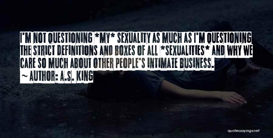 A.S. King Quotes: I'm Not Questioning *my* Sexuality As Much As I'm Questioning The Strict Definitions And Boxes Of All *sexualities* And Why