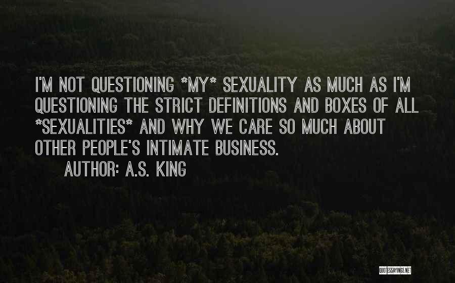 A.S. King Quotes: I'm Not Questioning *my* Sexuality As Much As I'm Questioning The Strict Definitions And Boxes Of All *sexualities* And Why