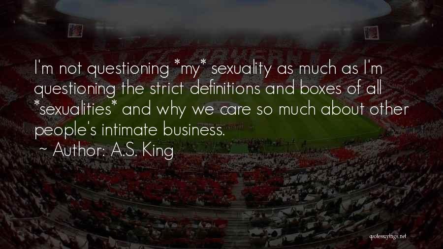 A.S. King Quotes: I'm Not Questioning *my* Sexuality As Much As I'm Questioning The Strict Definitions And Boxes Of All *sexualities* And Why