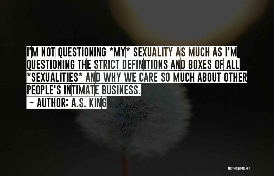 A.S. King Quotes: I'm Not Questioning *my* Sexuality As Much As I'm Questioning The Strict Definitions And Boxes Of All *sexualities* And Why