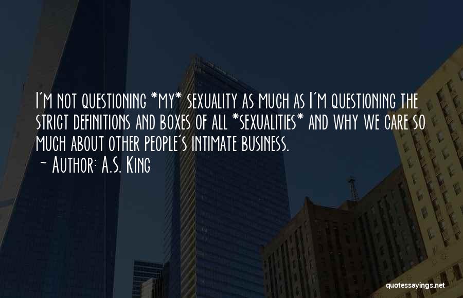 A.S. King Quotes: I'm Not Questioning *my* Sexuality As Much As I'm Questioning The Strict Definitions And Boxes Of All *sexualities* And Why