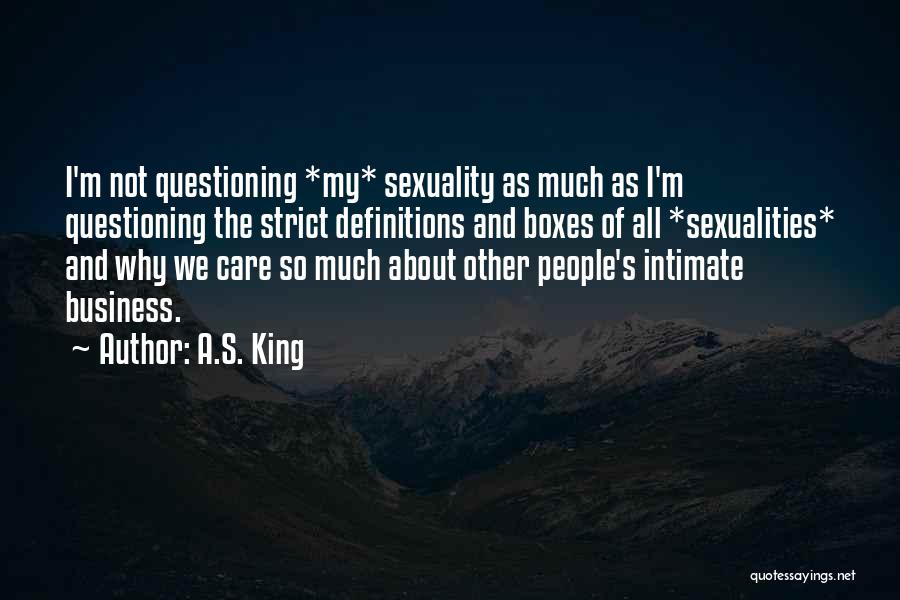 A.S. King Quotes: I'm Not Questioning *my* Sexuality As Much As I'm Questioning The Strict Definitions And Boxes Of All *sexualities* And Why