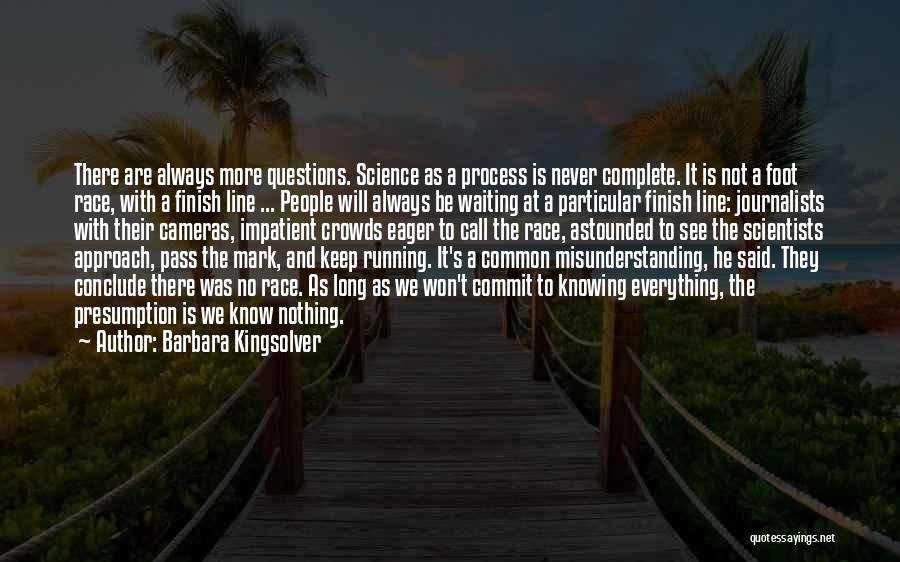 Barbara Kingsolver Quotes: There Are Always More Questions. Science As A Process Is Never Complete. It Is Not A Foot Race, With A