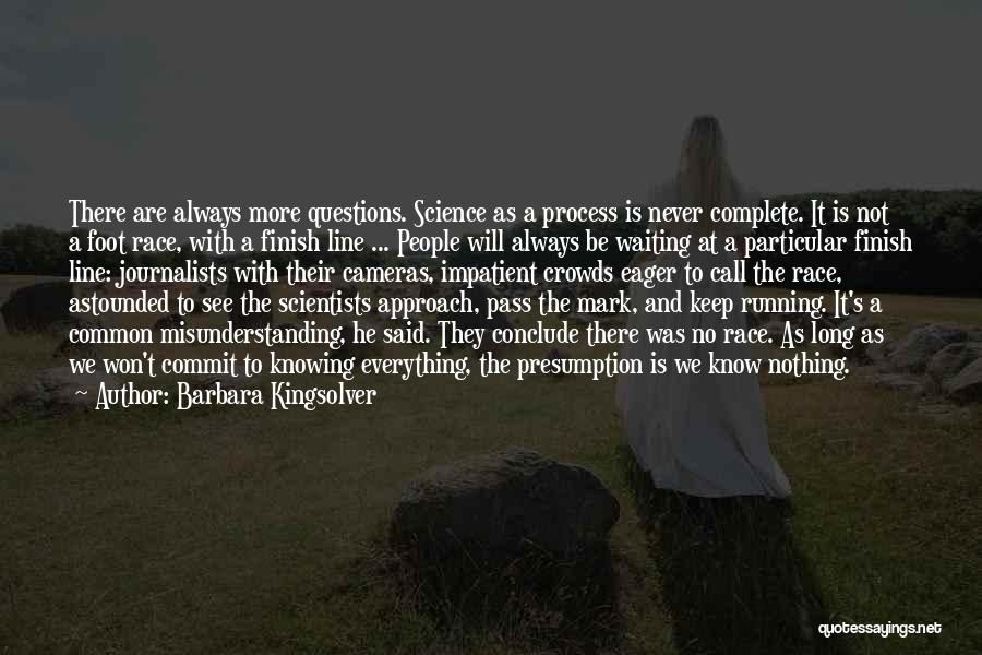 Barbara Kingsolver Quotes: There Are Always More Questions. Science As A Process Is Never Complete. It Is Not A Foot Race, With A