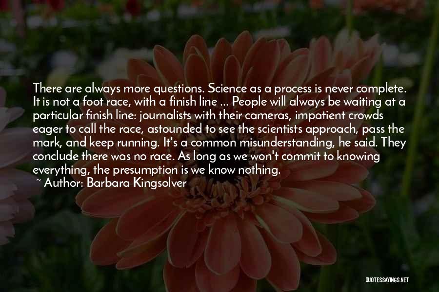 Barbara Kingsolver Quotes: There Are Always More Questions. Science As A Process Is Never Complete. It Is Not A Foot Race, With A