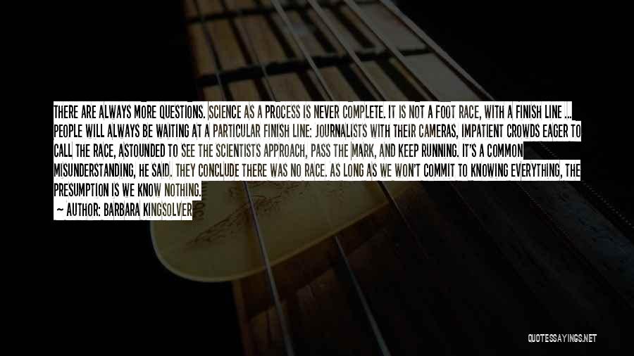 Barbara Kingsolver Quotes: There Are Always More Questions. Science As A Process Is Never Complete. It Is Not A Foot Race, With A